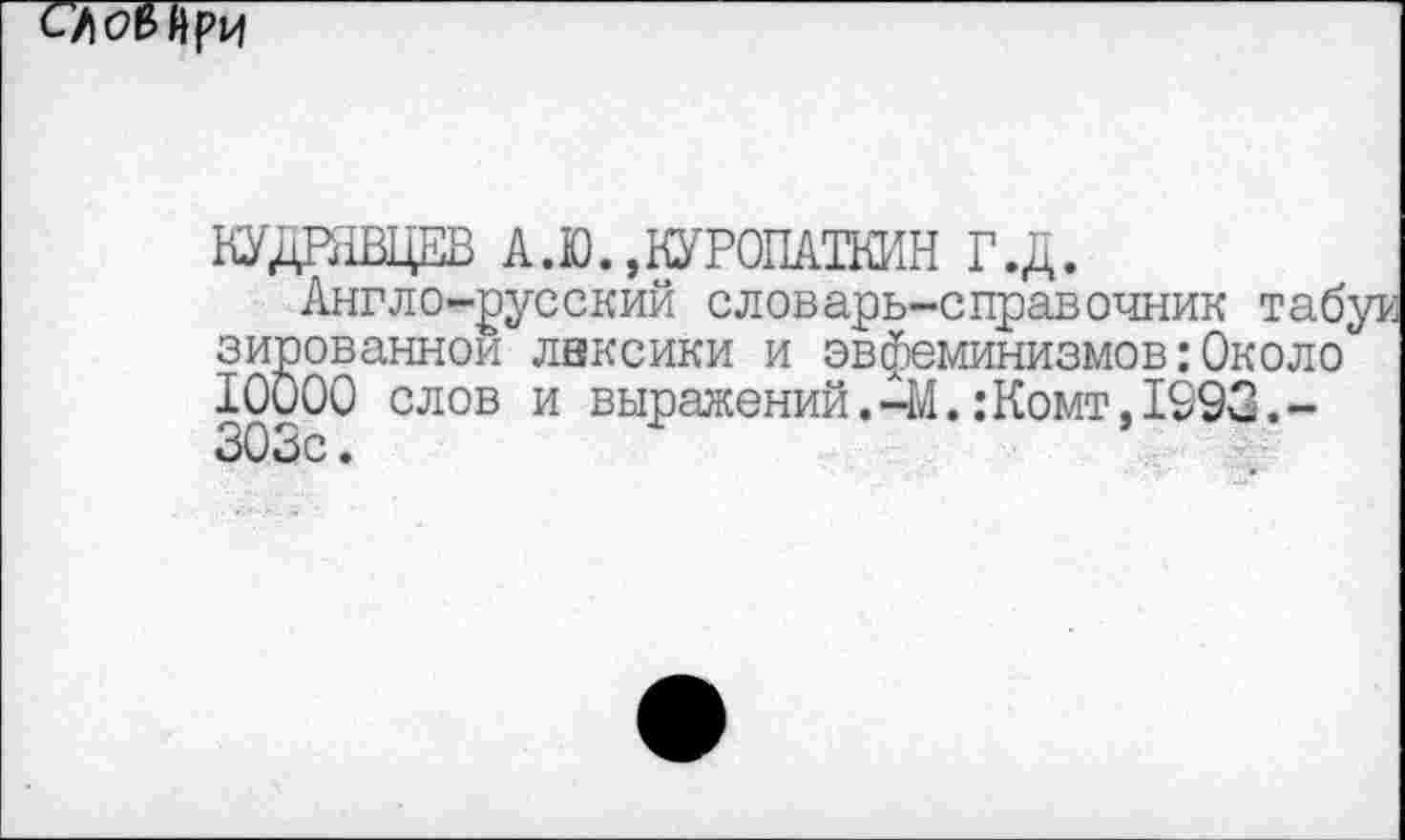 ﻿С7|б>МрИ
КУДРЯВЦЕВ А.Ю.,КУРОПАТКИН Г.Д.
Жанной лвксики и эвфеминизмов: Около слов и выражений.-М. :Комт, 1993.-
ЗОЗс.
Англо-русский словарь-справочник табуи